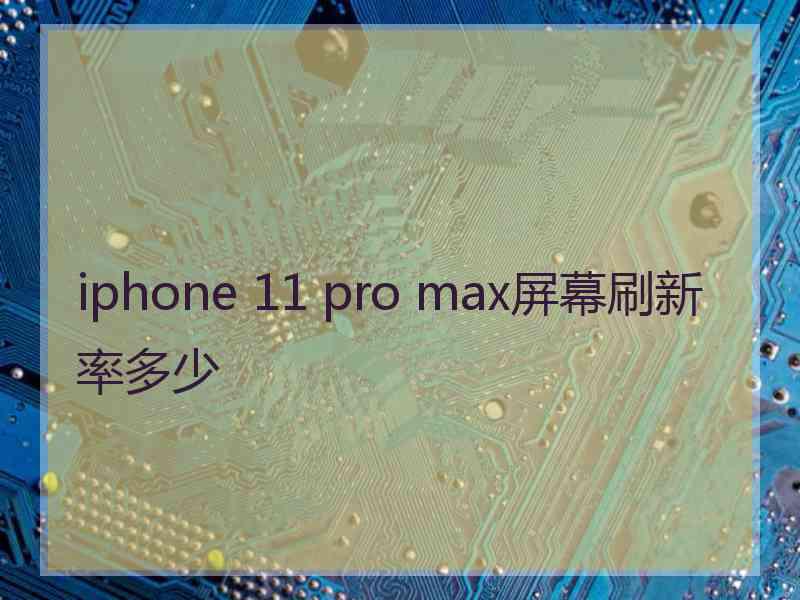 iphone 11 pro max屏幕刷新率多少