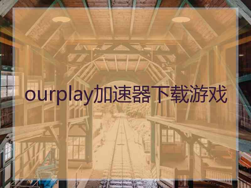 ourplay加速器下载游戏