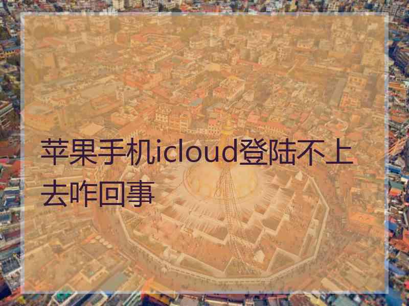 苹果手机icloud登陆不上去咋回事