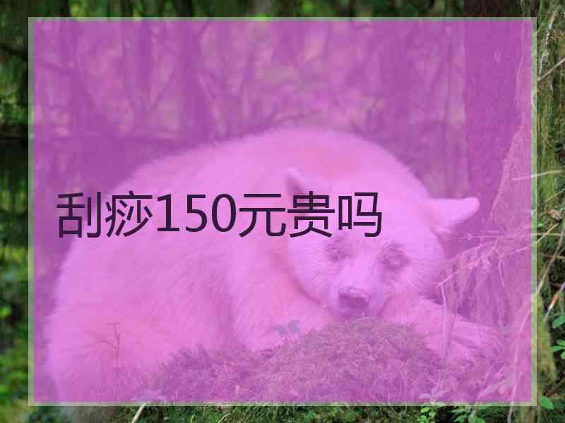 刮痧150元贵吗