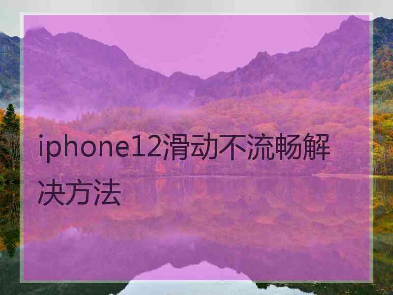 iphone12滑动不流畅解决方法