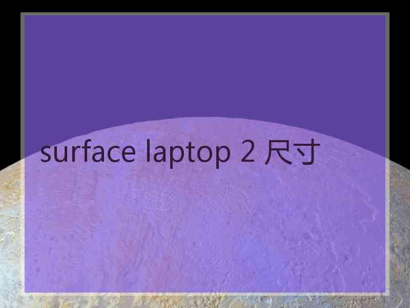 surface laptop 2 尺寸