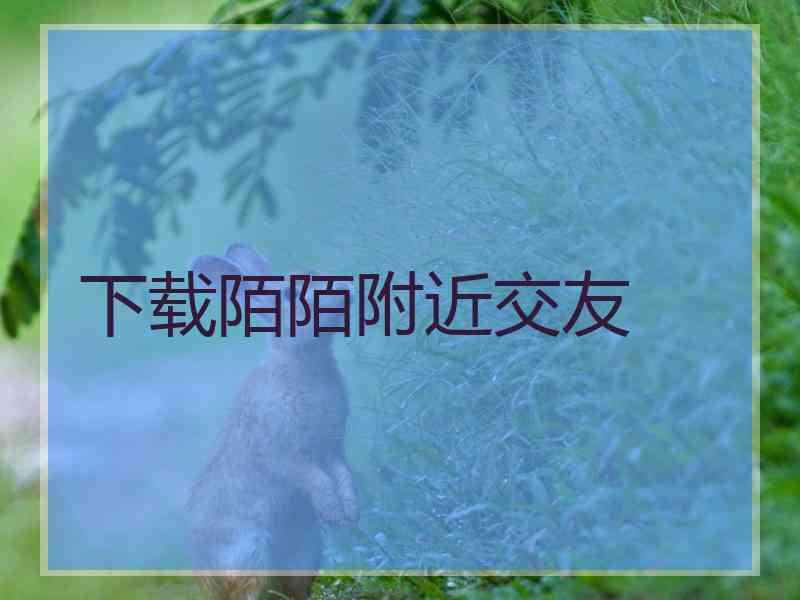 下载陌陌附近交友