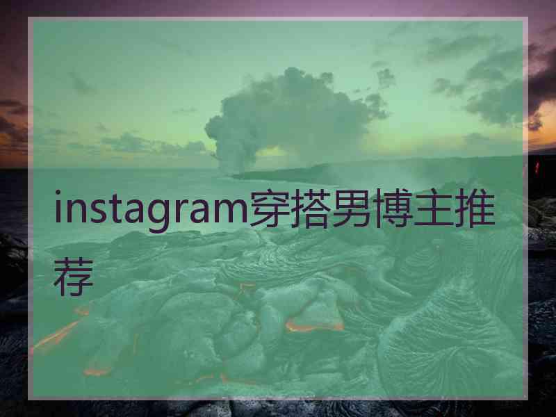 instagram穿搭男博主推荐