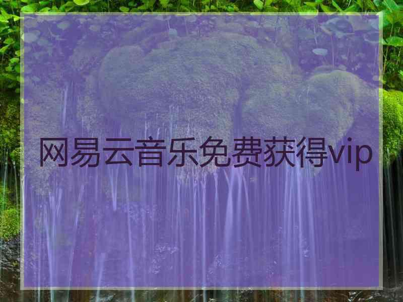 网易云音乐免费获得vip