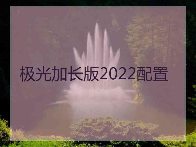 极光加长版2022配置