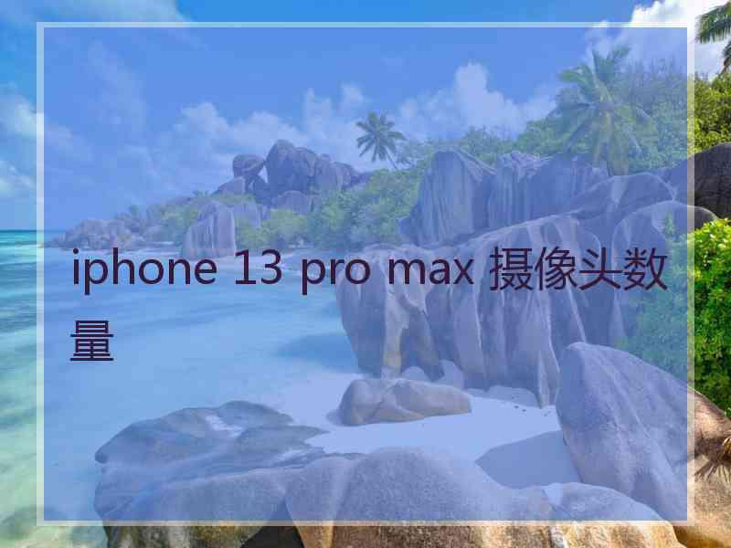 iphone 13 pro max 摄像头数量