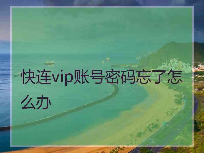 快连vip账号密码忘了怎么办