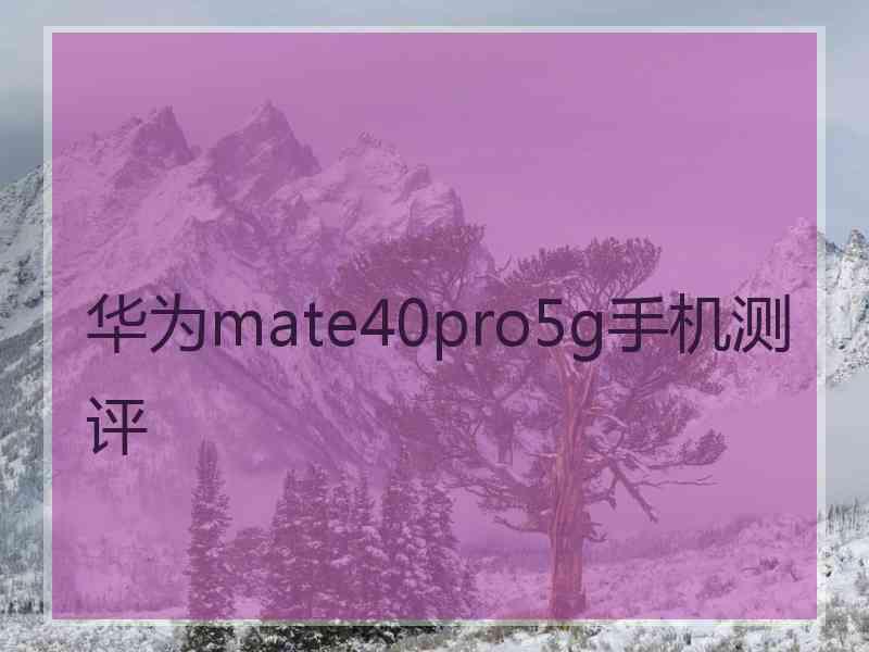 华为mate40pro5g手机测评