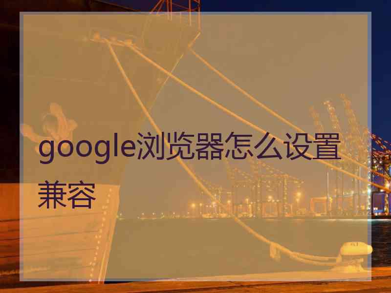 google浏览器怎么设置兼容