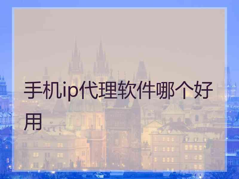 手机ip代理软件哪个好用