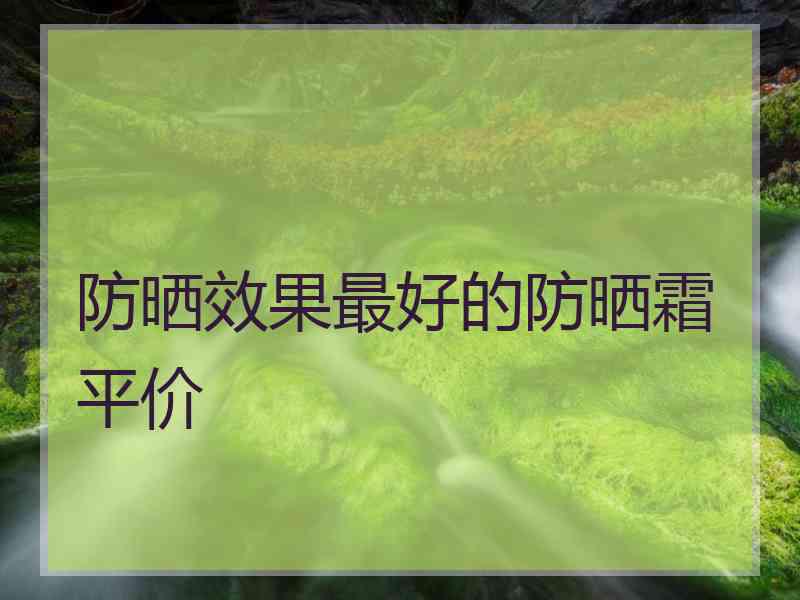 防晒效果最好的防晒霜平价