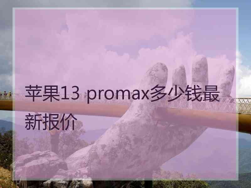 苹果13 promax多少钱最新报价