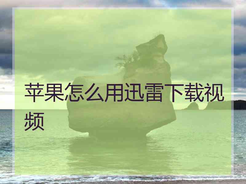 苹果怎么用迅雷下载视频