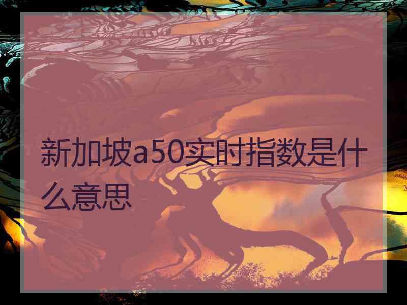 新加坡a50实时指数是什么意思