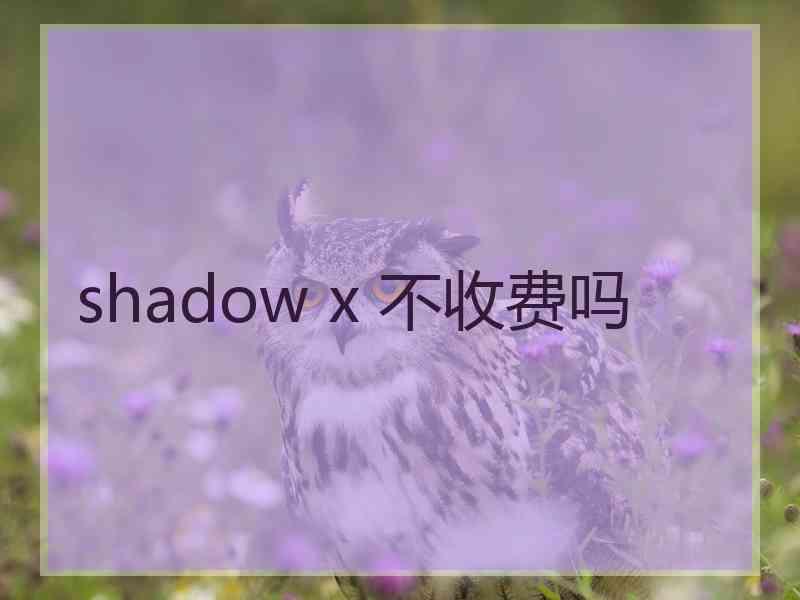 shadow x 不收费吗