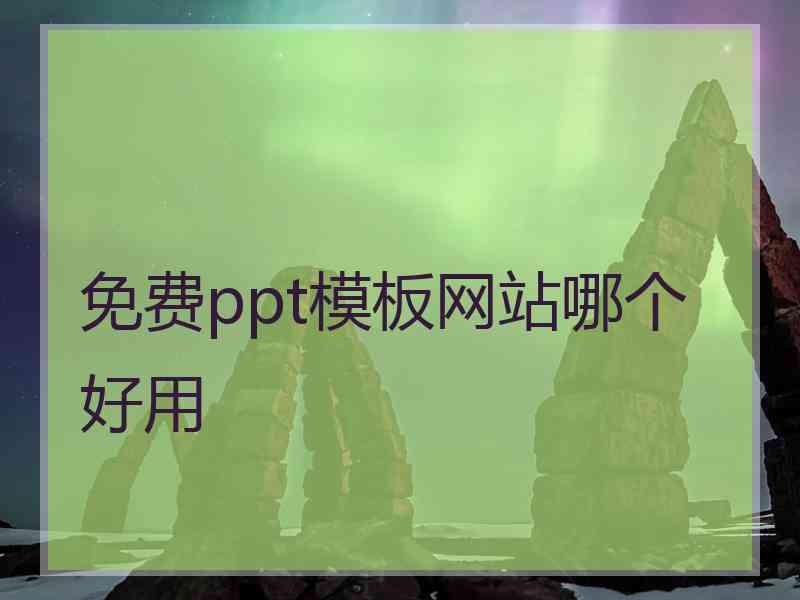 免费ppt模板网站哪个好用