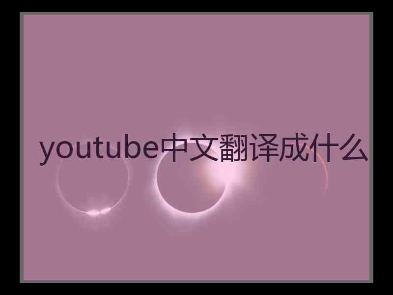 youtube中文翻译成什么