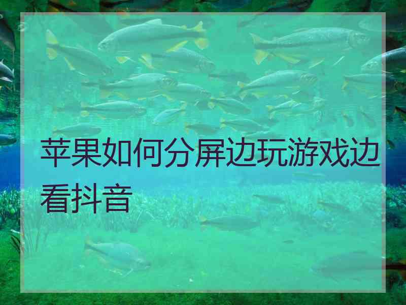 苹果如何分屏边玩游戏边看抖音