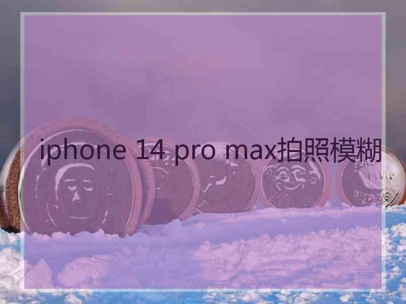 iphone 14 pro max拍照模糊