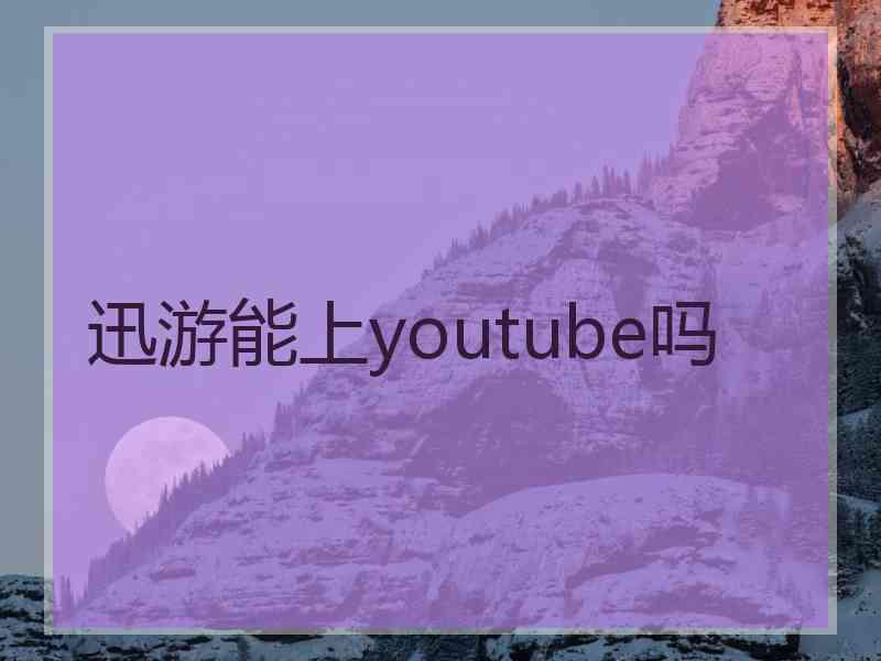 迅游能上youtube吗