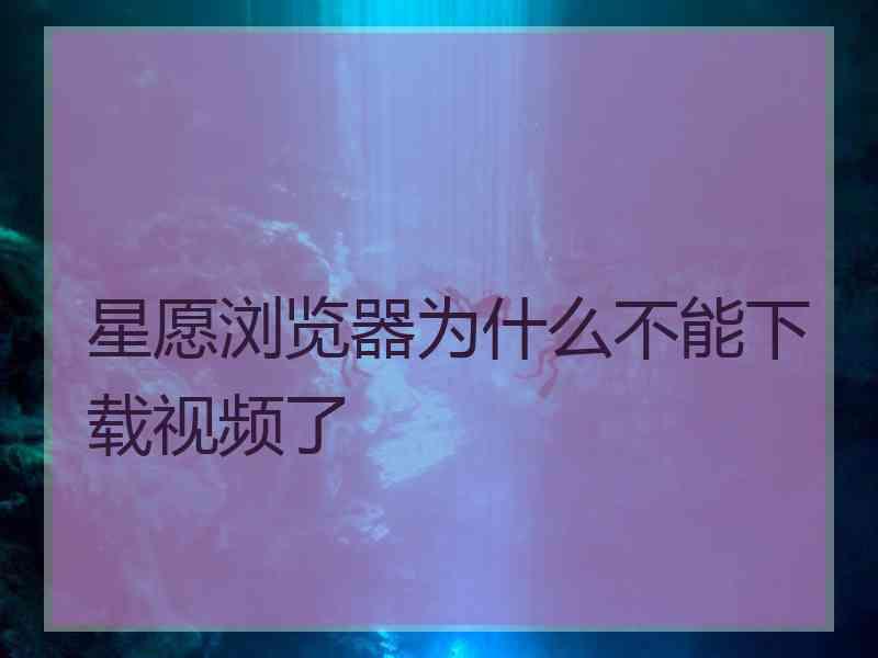 星愿浏览器为什么不能下载视频了