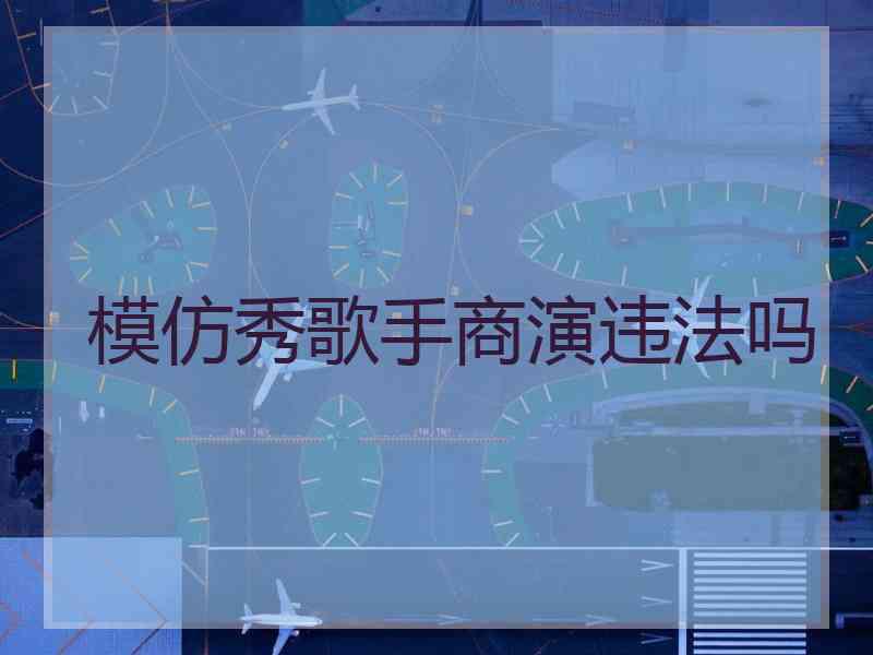 模仿秀歌手商演违法吗