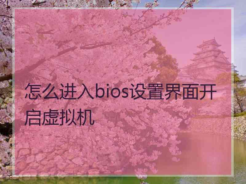 怎么进入bios设置界面开启虚拟机