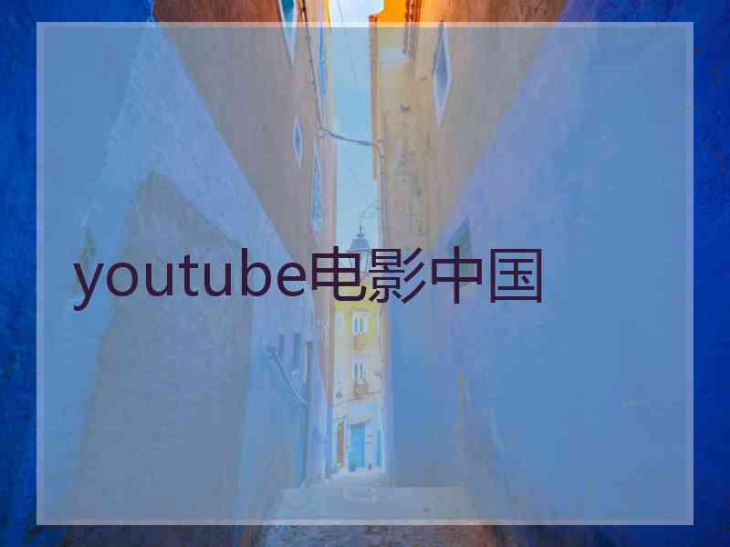 youtube电影中国