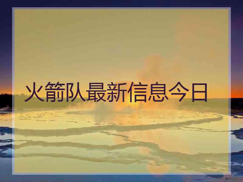 火箭队最新信息今日