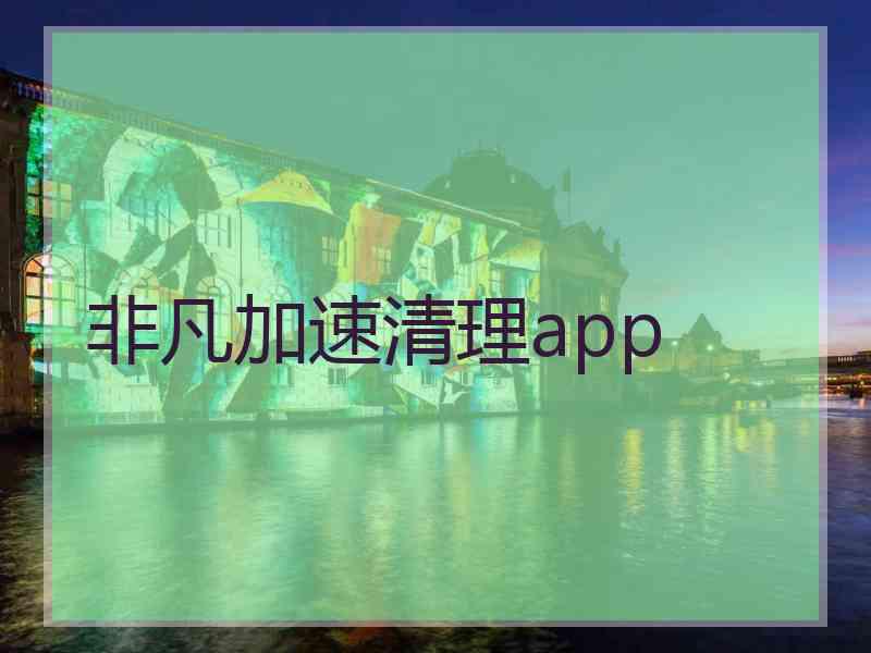 非凡加速清理app