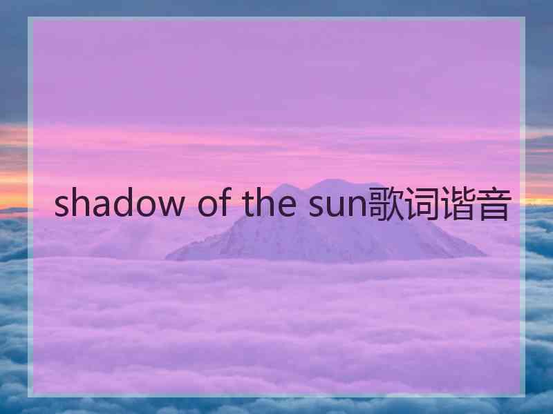 shadow of the sun歌词谐音