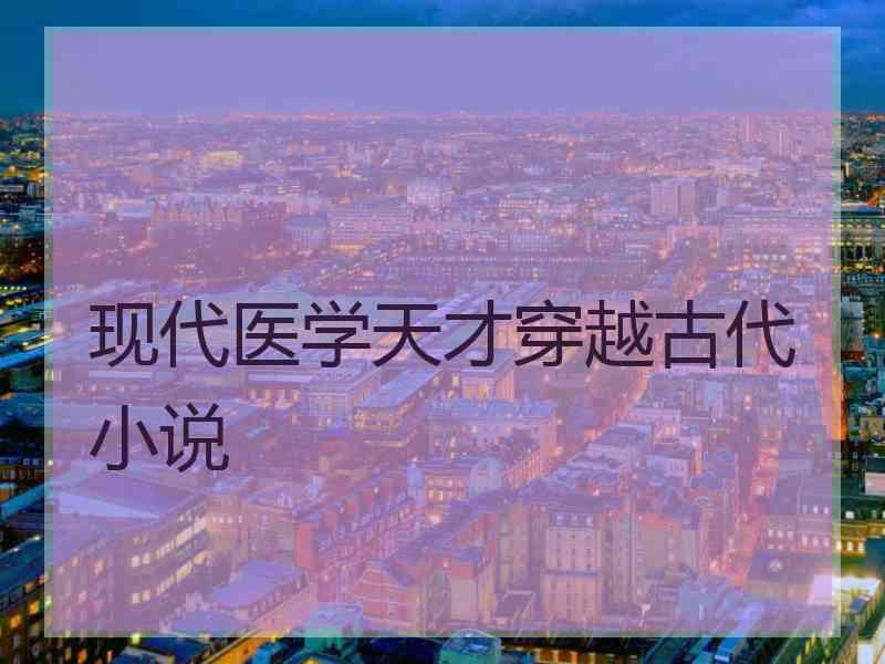 现代医学天才穿越古代小说