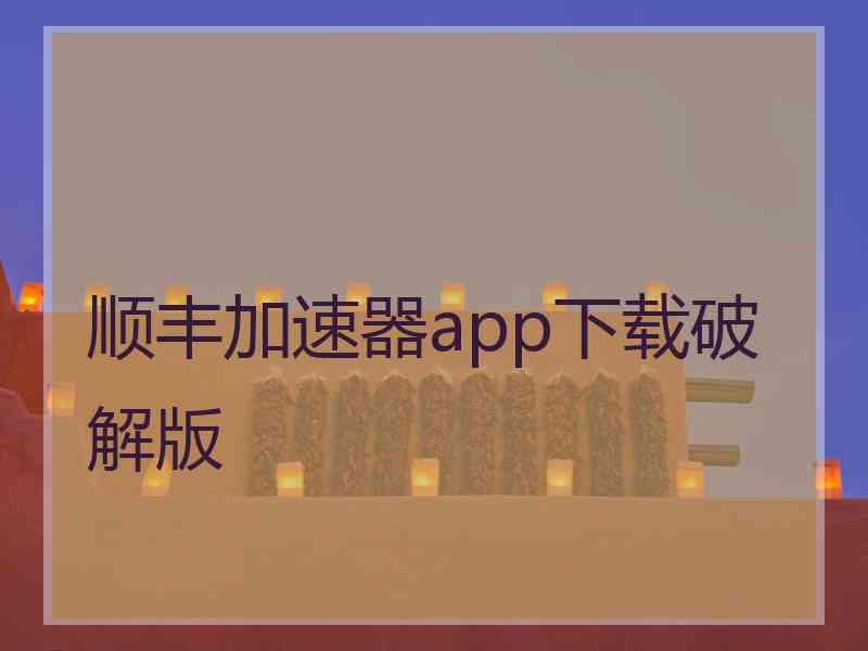 顺丰加速器app下载破解版