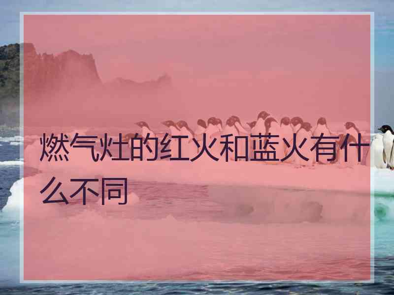 燃气灶的红火和蓝火有什么不同