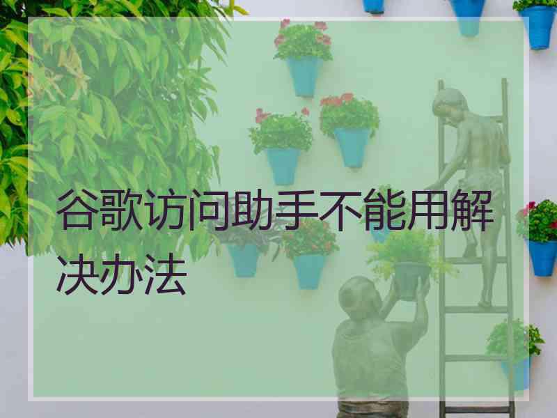 谷歌访问助手不能用解决办法