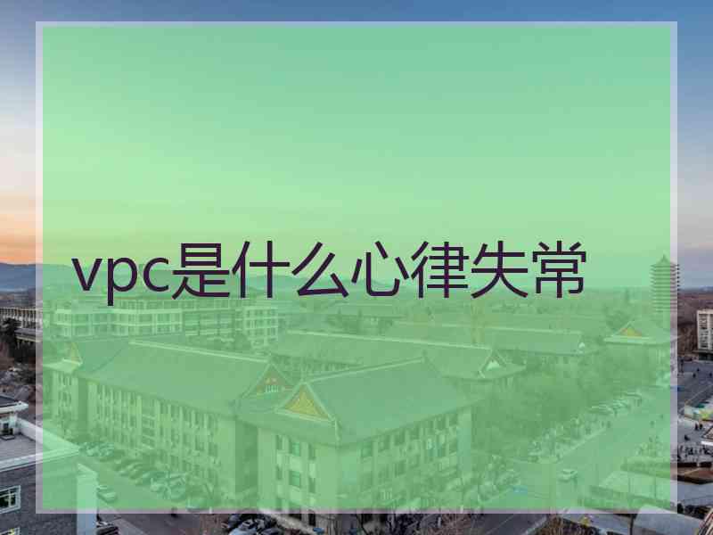 vpc是什么心律失常