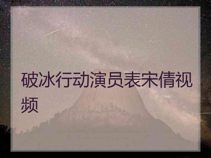 破冰行动演员表宋倩视频