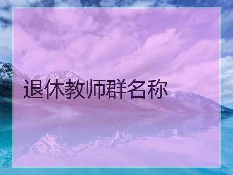 退休教师群名称