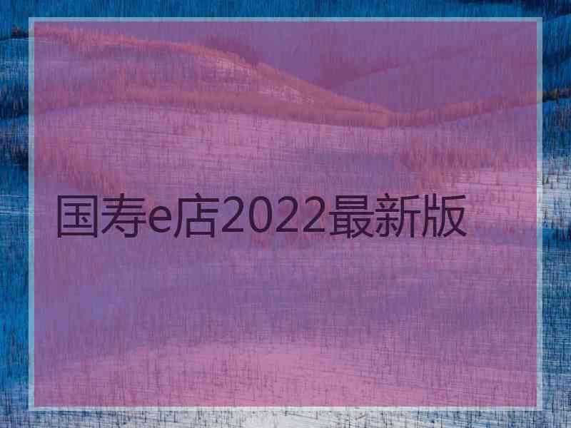 国寿e店2022最新版