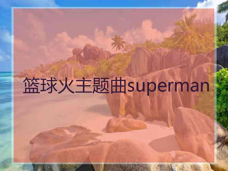 篮球火主题曲superman