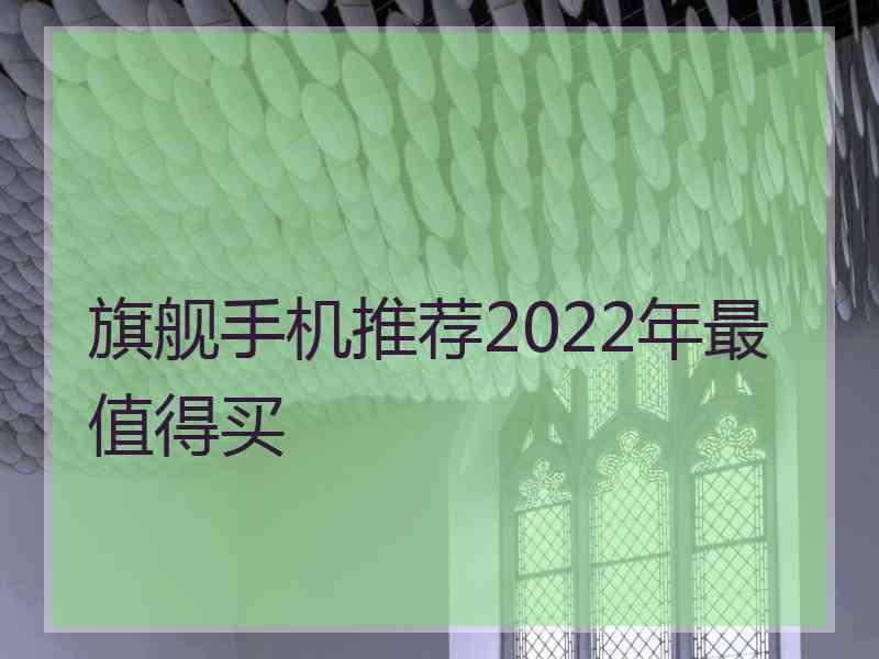 旗舰手机推荐2022年最值得买