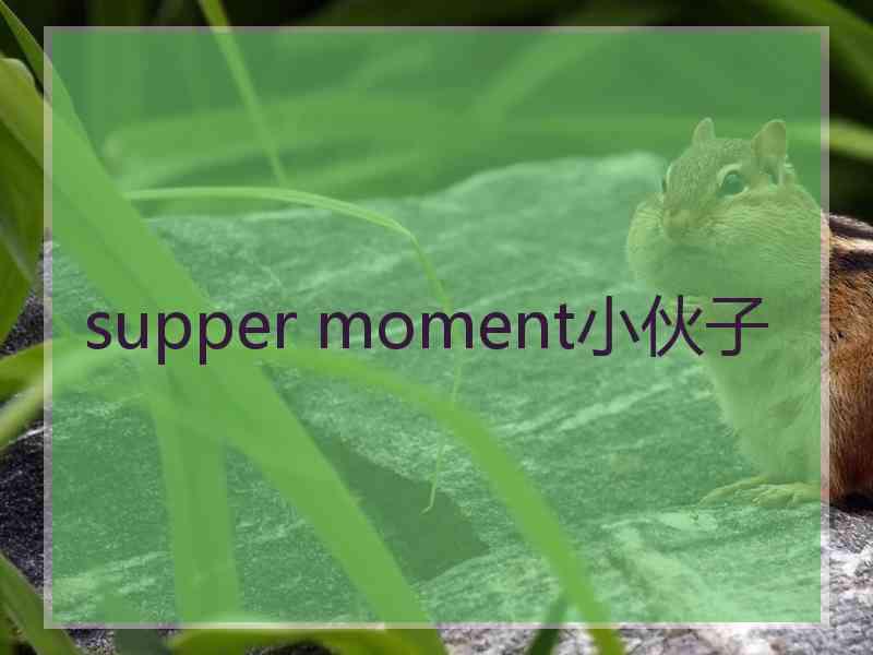 supper moment小伙子