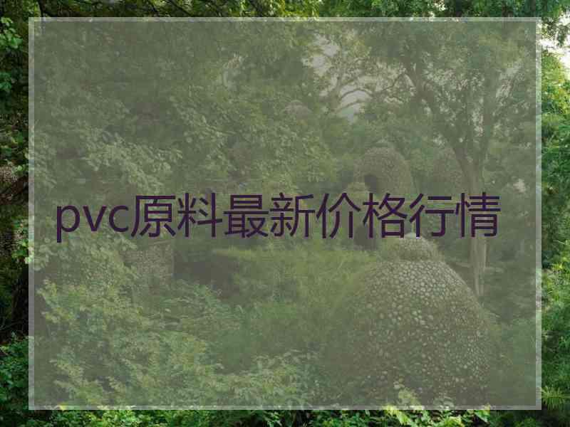 pvc原料最新价格行情