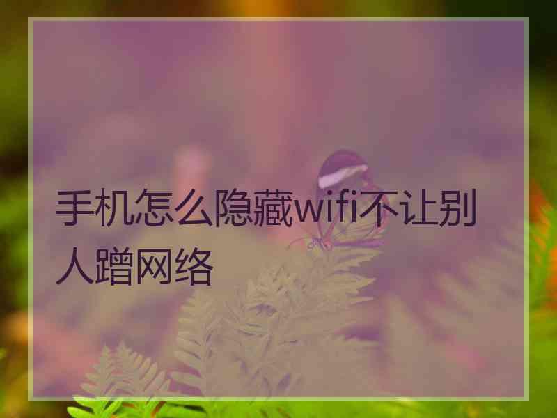 手机怎么隐藏wifi不让别人蹭网络