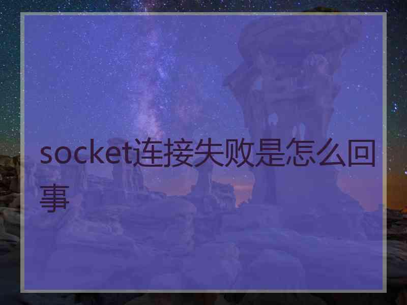 socket连接失败是怎么回事