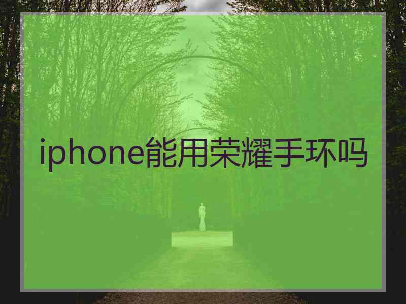 iphone能用荣耀手环吗