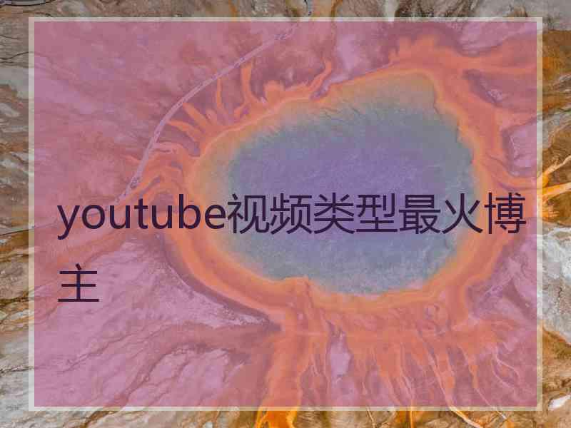 youtube视频类型最火博主