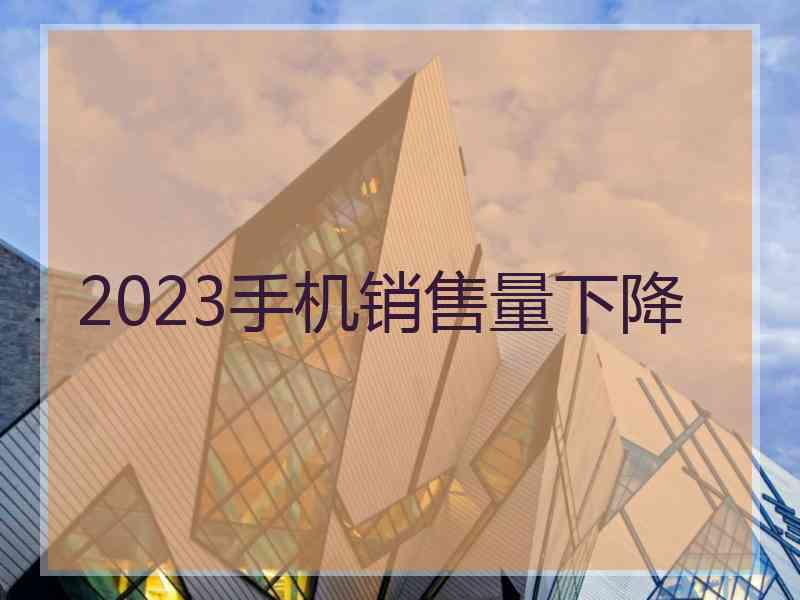 2023手机销售量下降