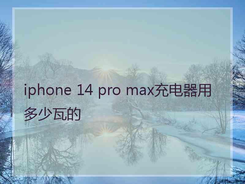 iphone 14 pro max充电器用多少瓦的